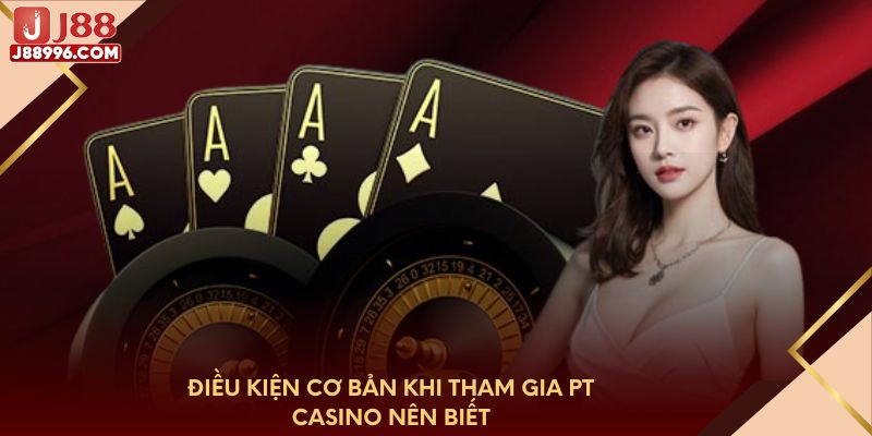 Điều kiện cơ bản khi tham gia PT Casino nên biết