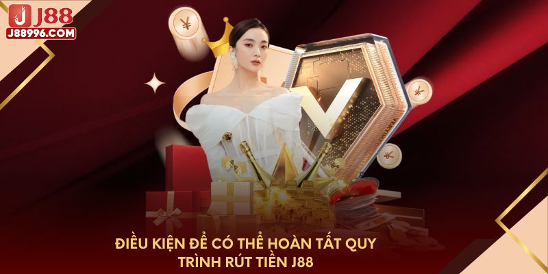 Điều kiện để có thể hoàn tất quy trình rút tiền J88
