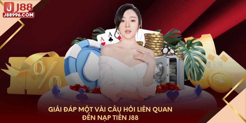 Giải đáp một vài câu hỏi liên quan đến nạp tiền J88