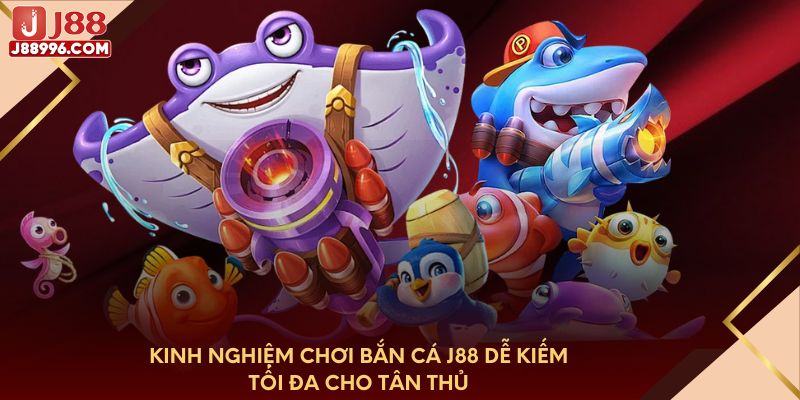 Kinh nghiệm chơi bắn cá J88 dễ kiếm tối đa cho tân thủ